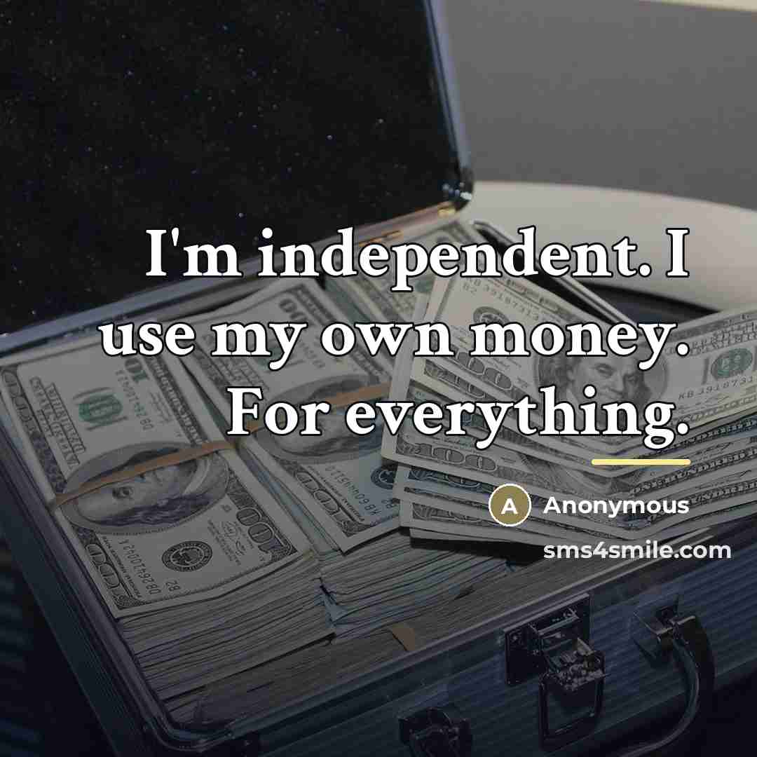 “I'm independent. I use my own money. For everything.…” quote by Anonymous