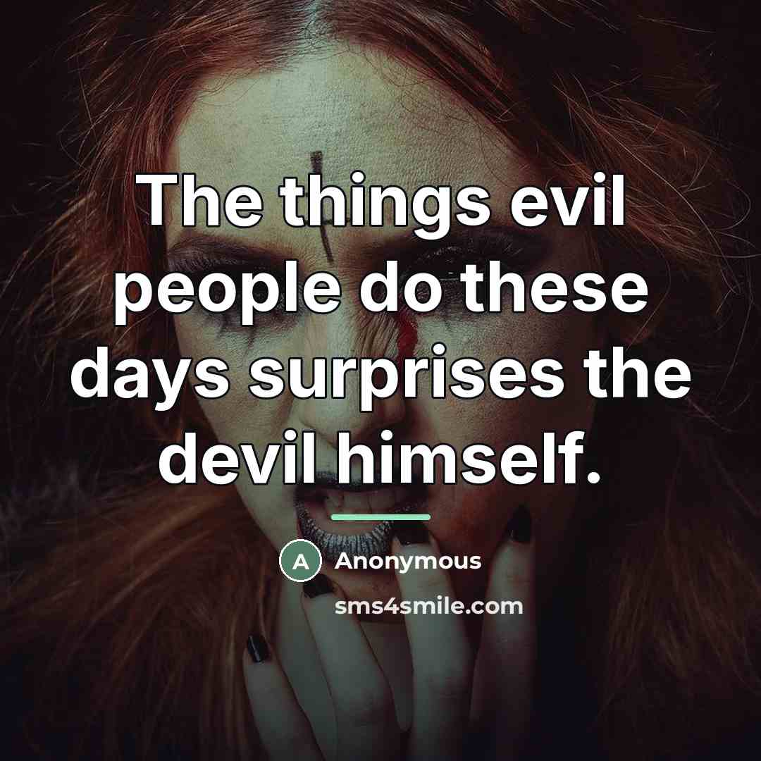 “The things evil people do these days surprises the devil…” quote by Anonymous