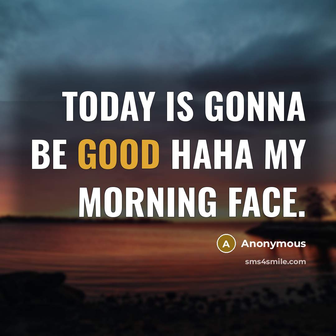 “Today is gonna be good haha my morning face.” quote by Anonymous