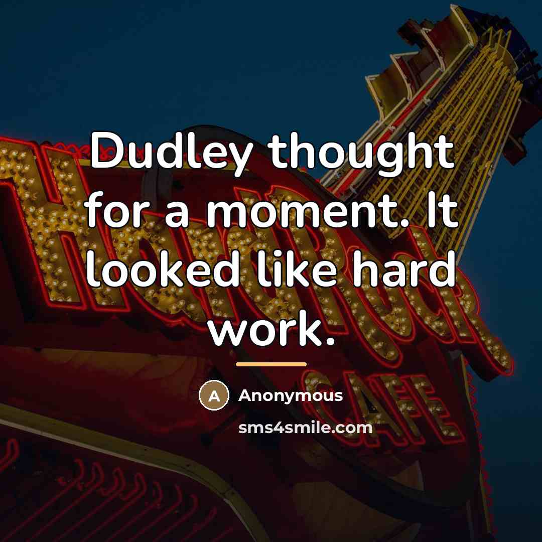 “Dudley thought for a moment. It looked like hard work.…” quote by Anonymous