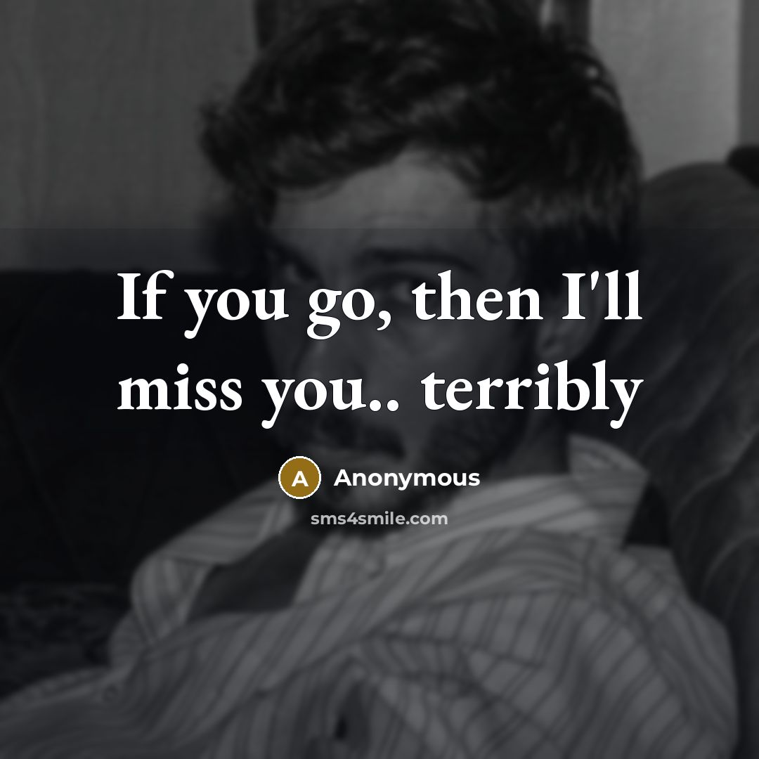 “If you go, then I'll miss you.. terribly…” quote by Anonymous
