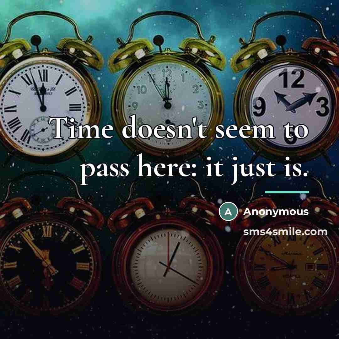 “Time doesn't seem to pass here: it just is.…” quote by Anonymous