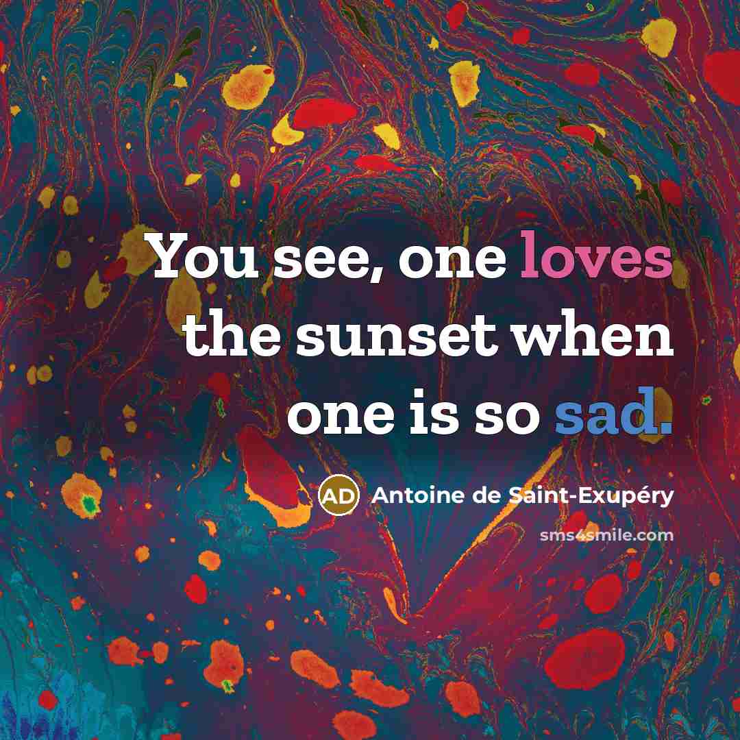 “You see, one loves the sunset when one is so…” quote by Antoine de Saint-Exupery