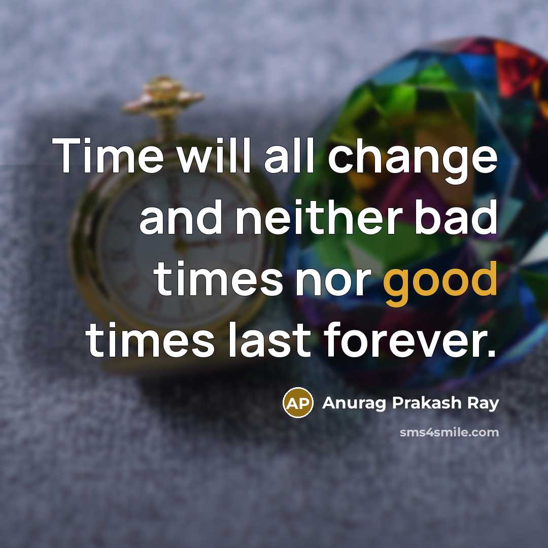 “Time will all change and neither bad times nor good…” quote by Anurag Prakash Ray