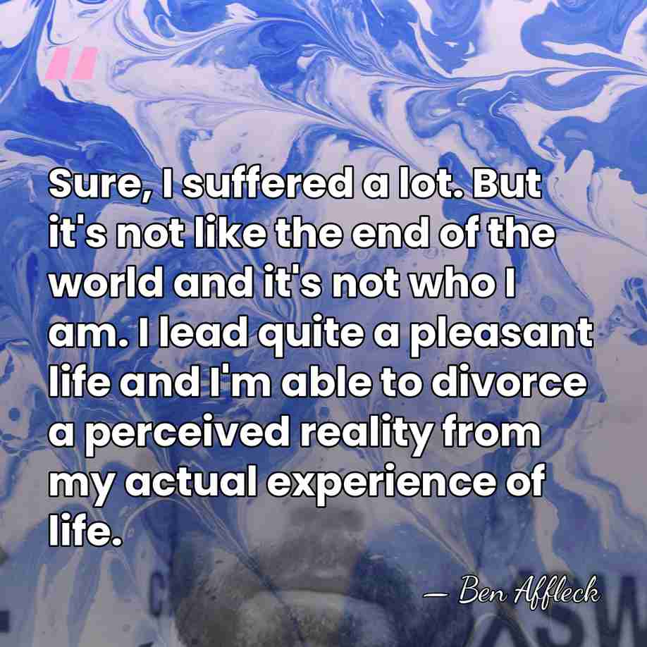 Sure, I suffered a lot. But it's not like the end of&hellip; - Ben Affleck