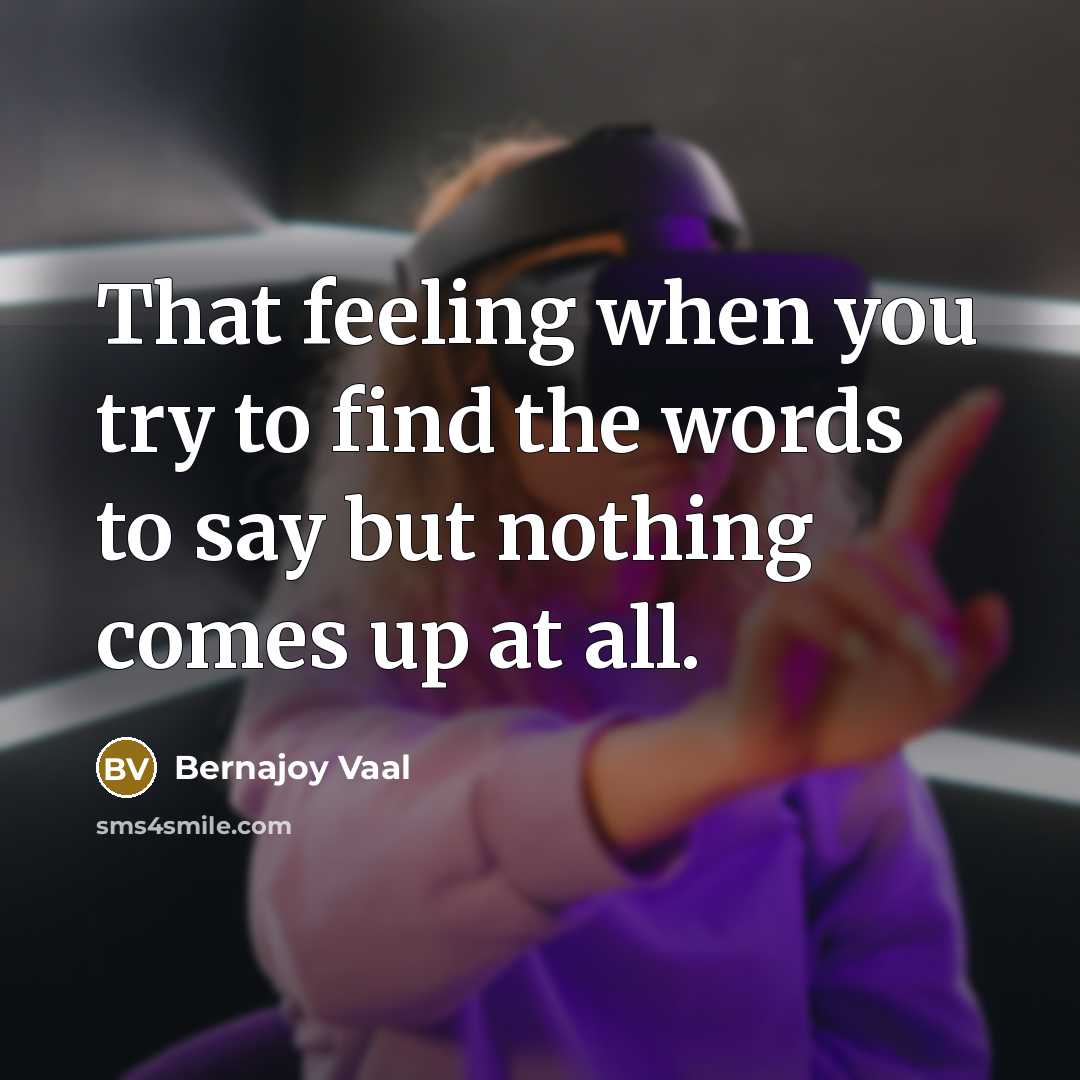 “That feeling when you try to find the words to say but nothing comes up at all.” quote by Bernajoy Vaal