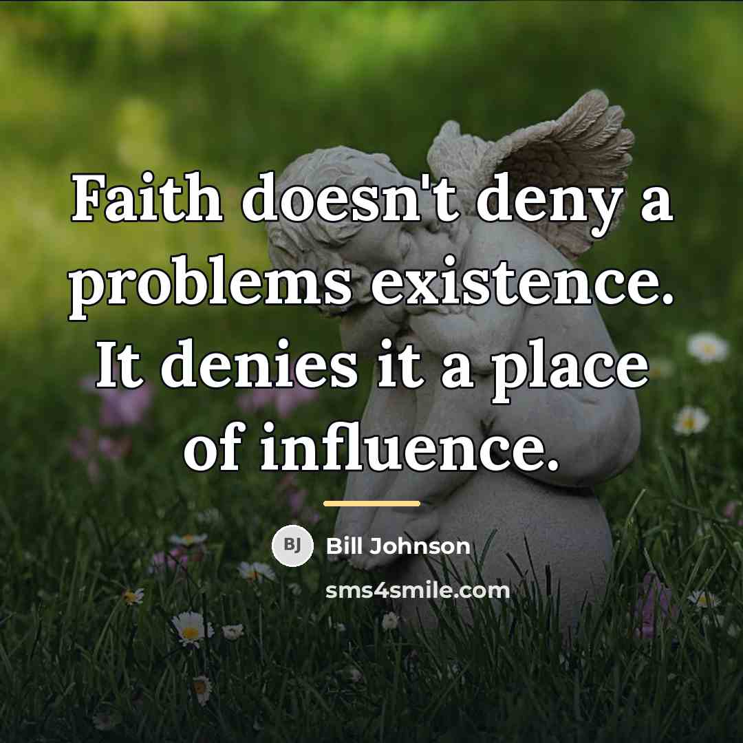 “Faith doesn't deny a problems existence. It denies it a…” quote by Bill Johnson