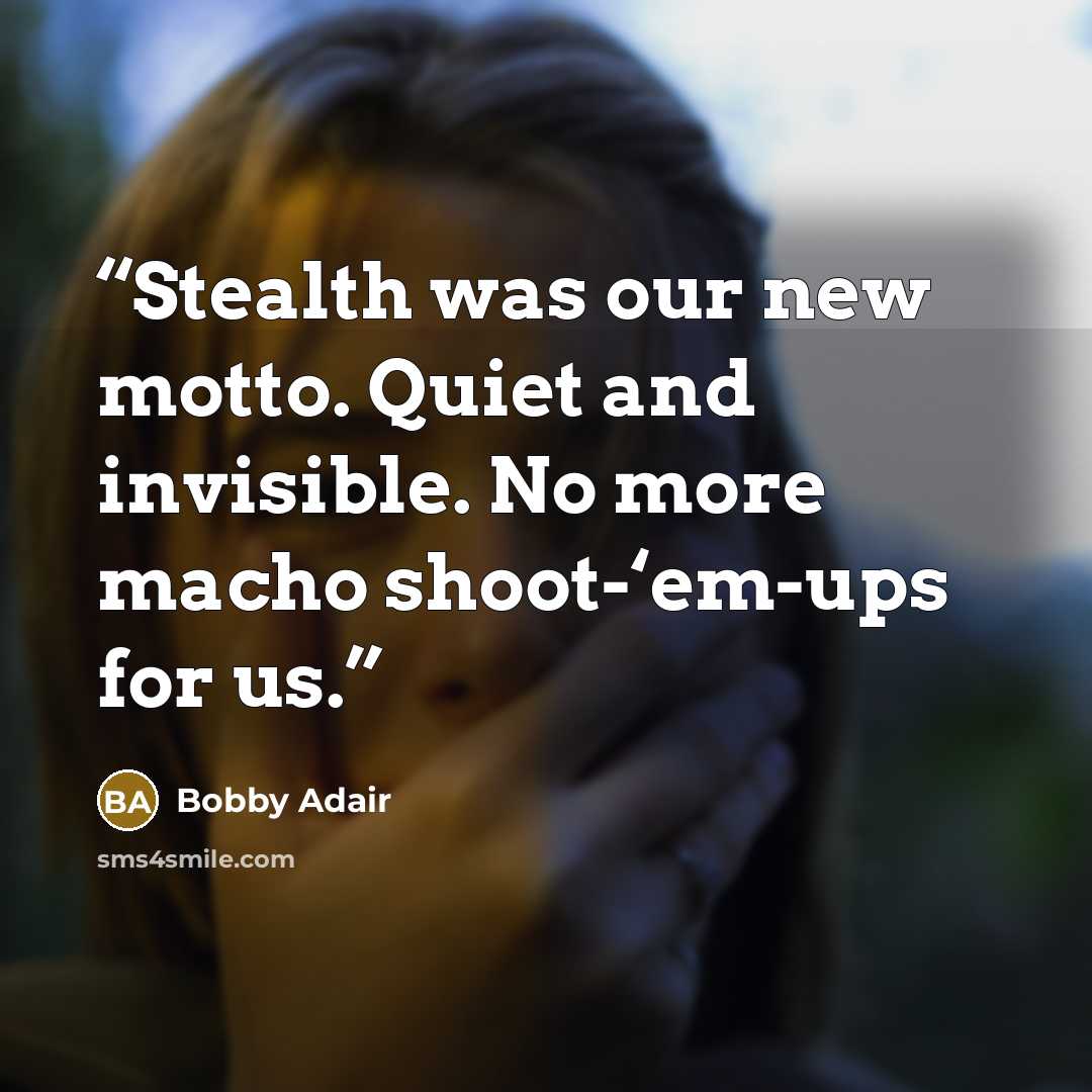 “Stealth was our new motto. Quiet and invisible. No more macho shoot-‘em-ups for us.” quote by Bobby Adair