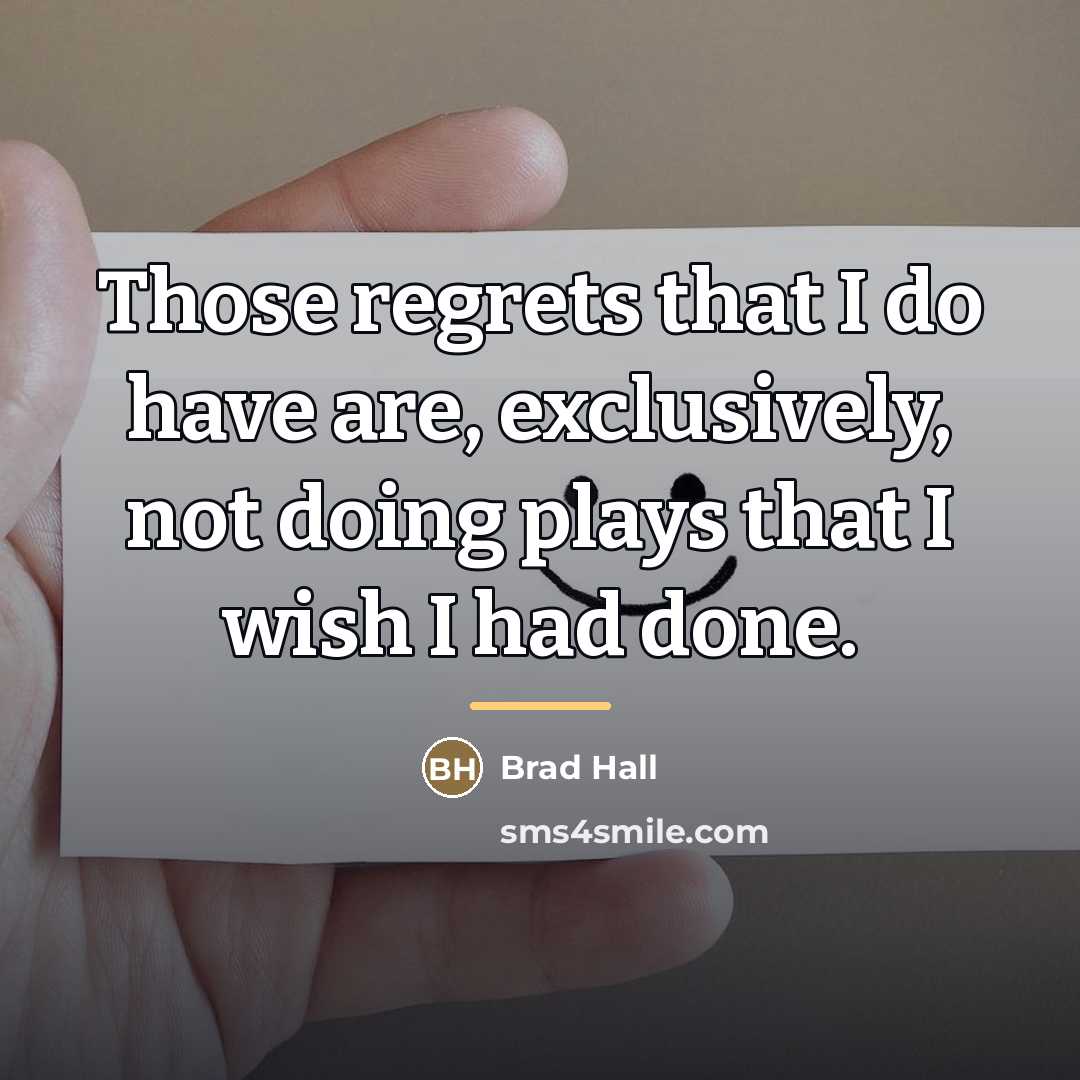 “Those regrets that I do have are, exclusively, not doing…” quote by Brad Hall