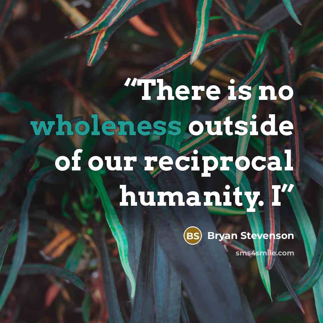 “There is no wholeness outside of our reciprocal humanity. I” quote by Bryan Stevenson