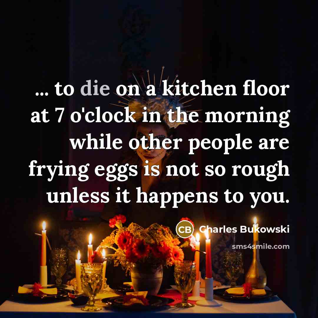 “... to die on a kitchen floor at 7 o'clock…” quote by Charles Bukowski
