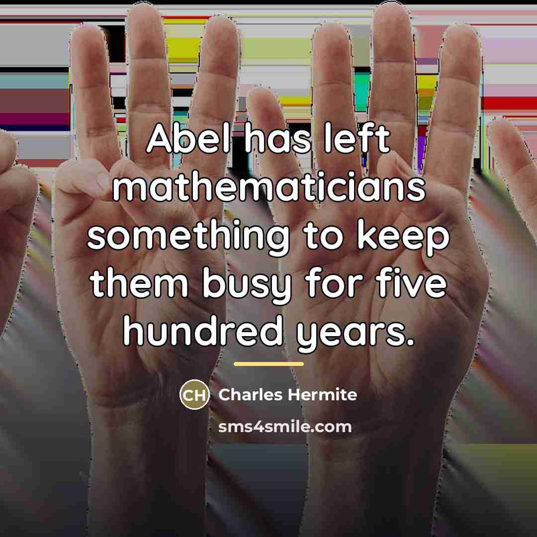 “Abel has left mathematicians something to keep them busy for…” quote by Charles Hermite