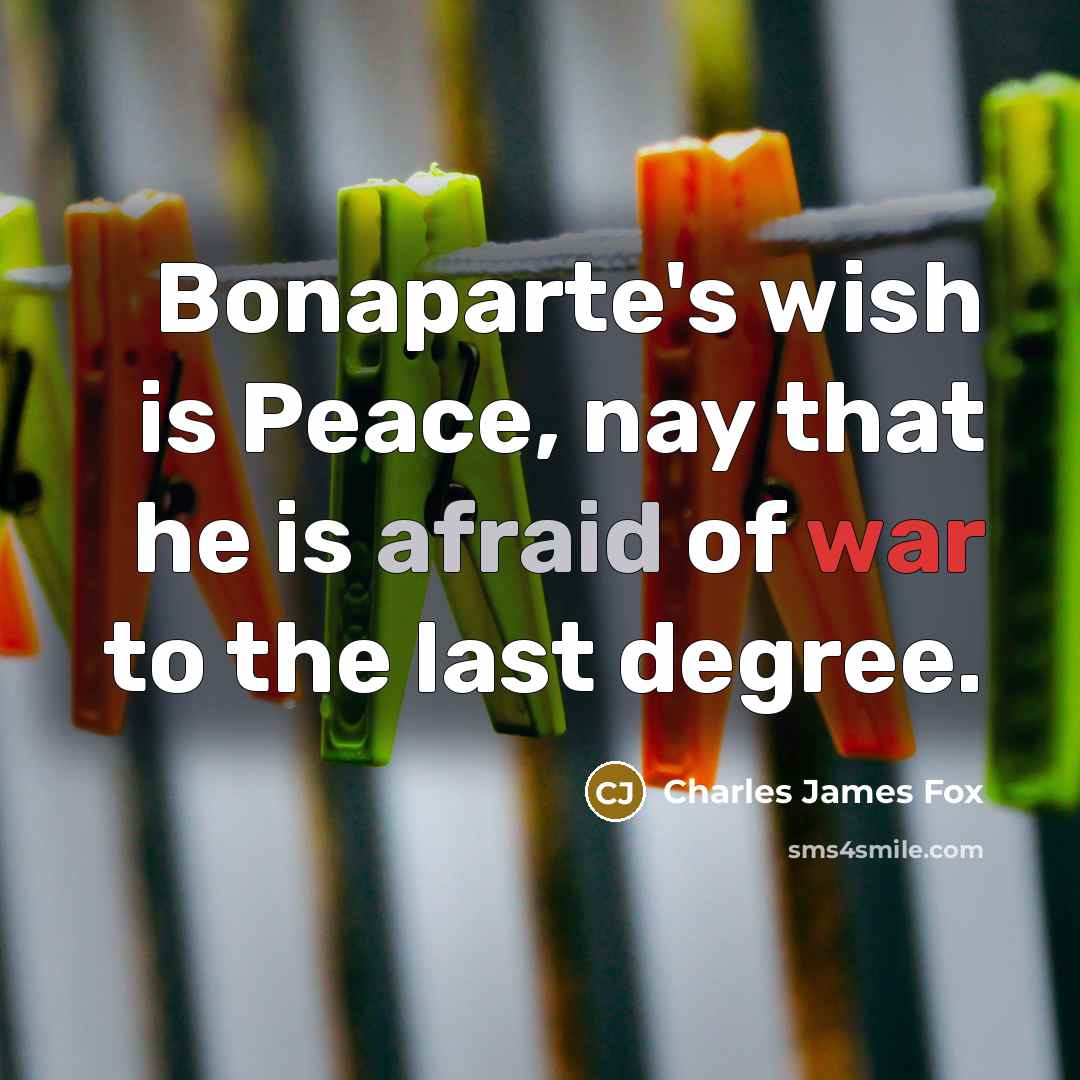 “Bonaparte's wish is Peace, nay that he is afraid of…” quote by Charles James Fox