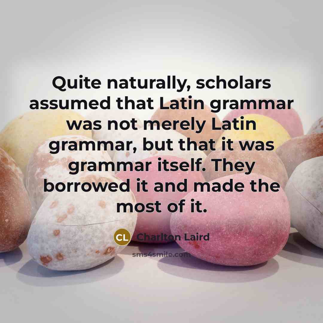 “Quite naturally, scholars assumed that Latin grammar was not merely…” quote by Charlton Laird
