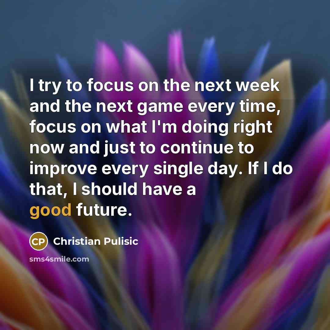 “I try to focus on the next week and the…” quote by Christian Pulisic