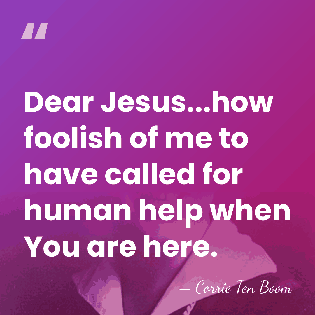 Dear Jesus...how foolish of me to have called for human help when&hellip; - Corrie Ten Boom