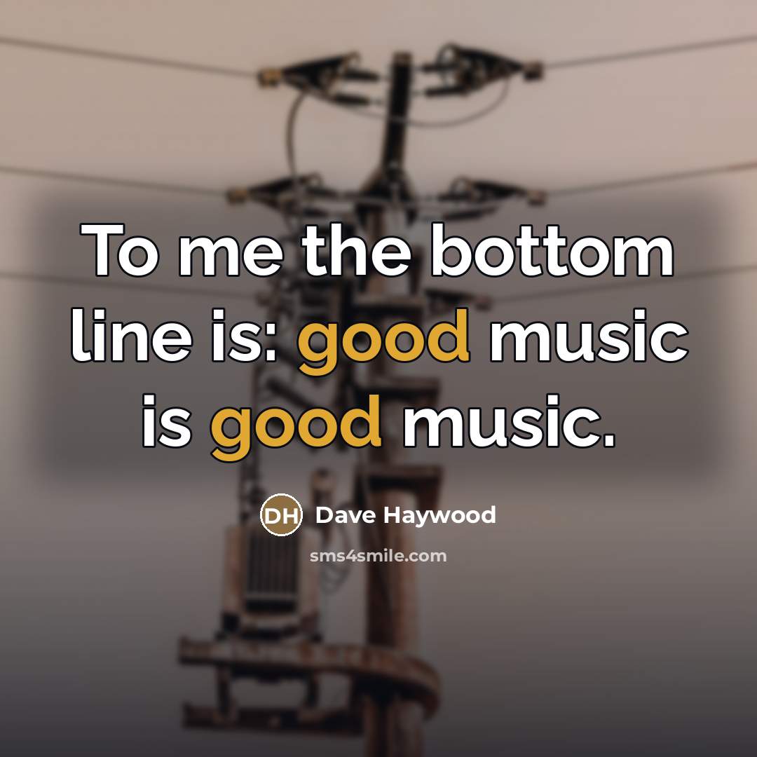 “To me the bottom line is: good music is good…” quote by Dave Haywood