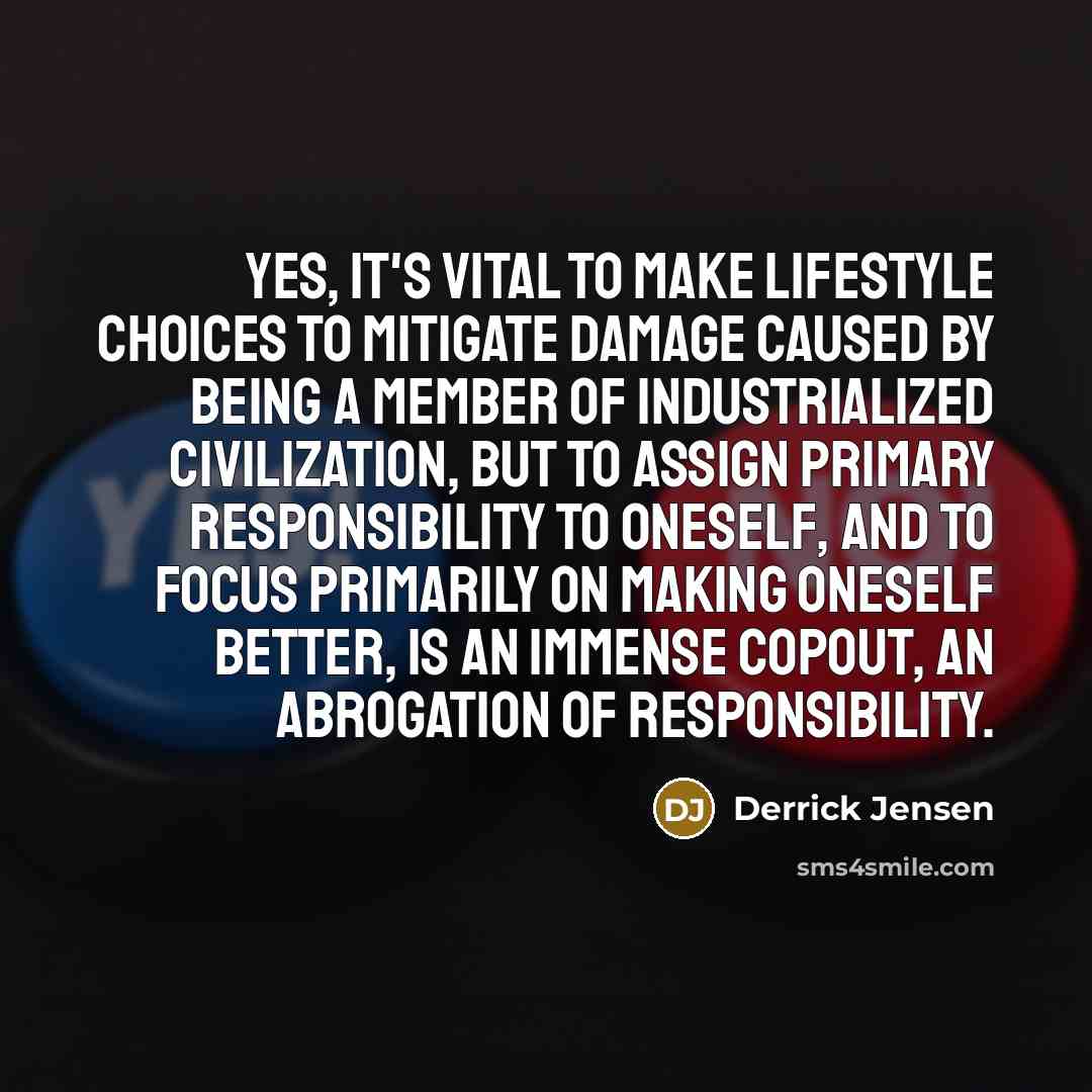 “Yes, it's vital to make lifestyle choices to mitigate damage…” quote by Derrick Jensen