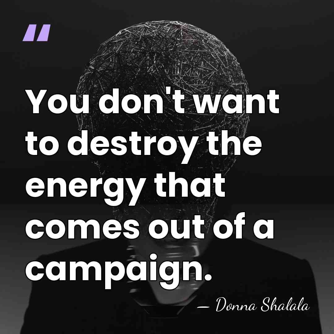 You don't want to destroy the energy that comes out of a&hellip; - Donna Shalala