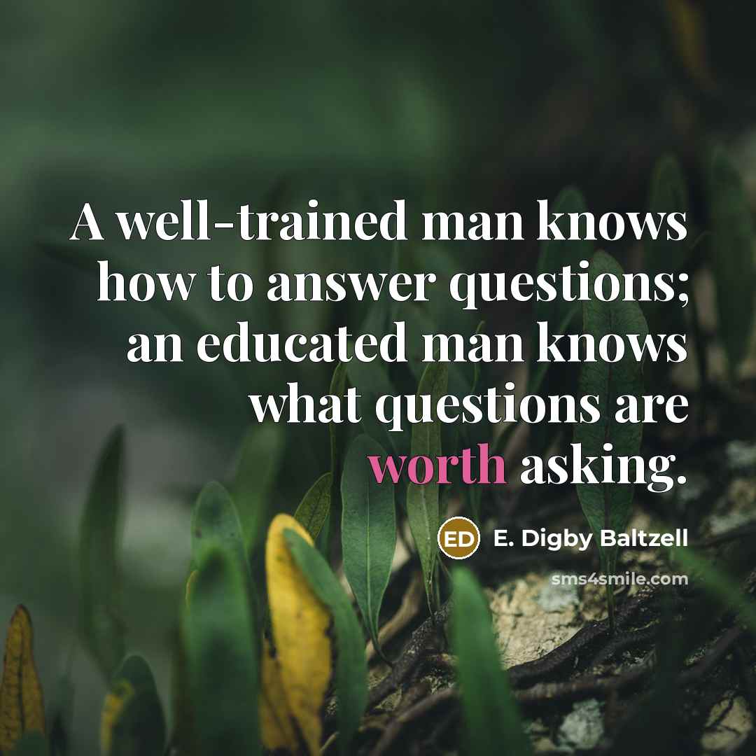 “A well-trained man knows how to answer questions; an educated…” quote by E. Digby Baltzell