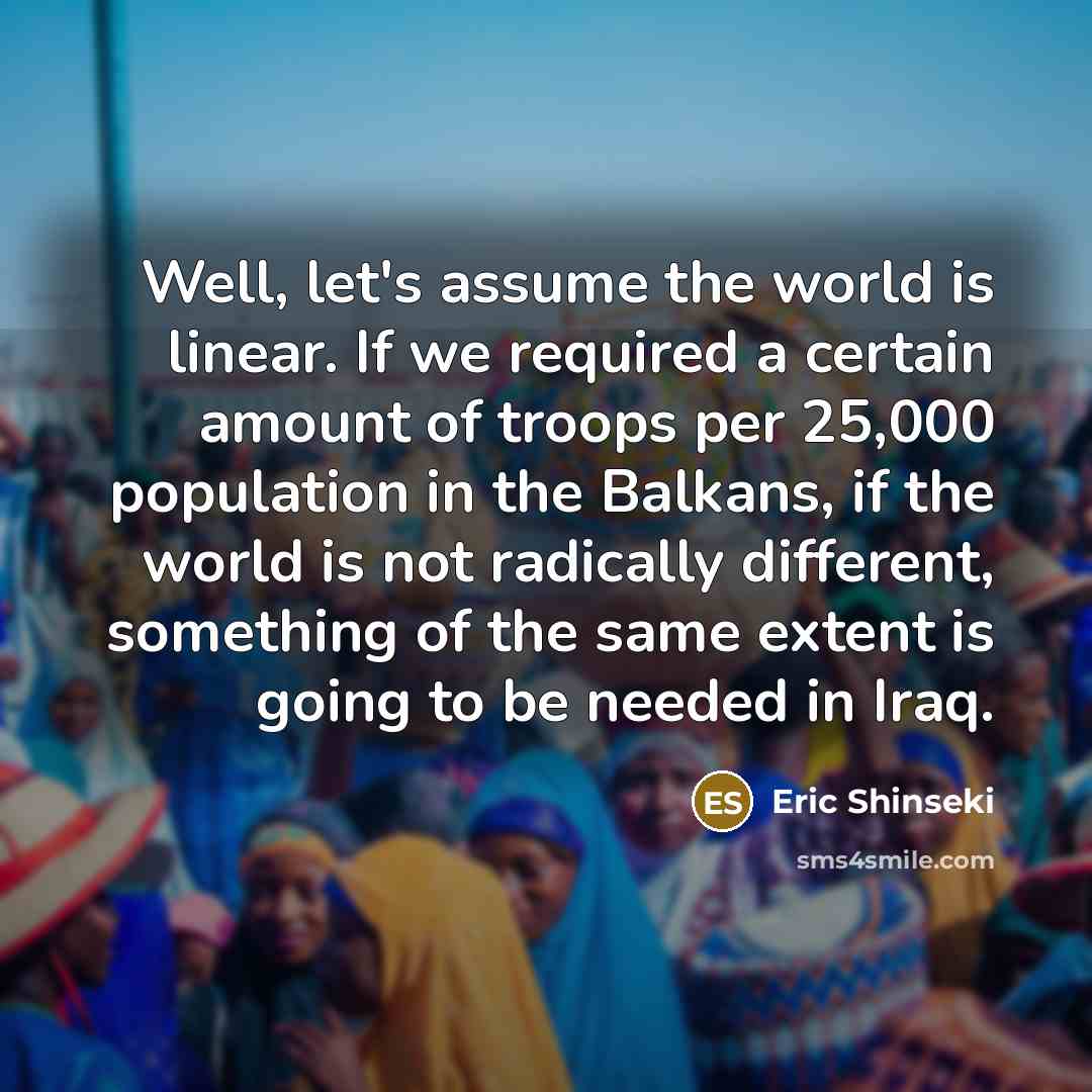 “Well, let's assume the world is linear. If we required…” quote by Eric Shinseki