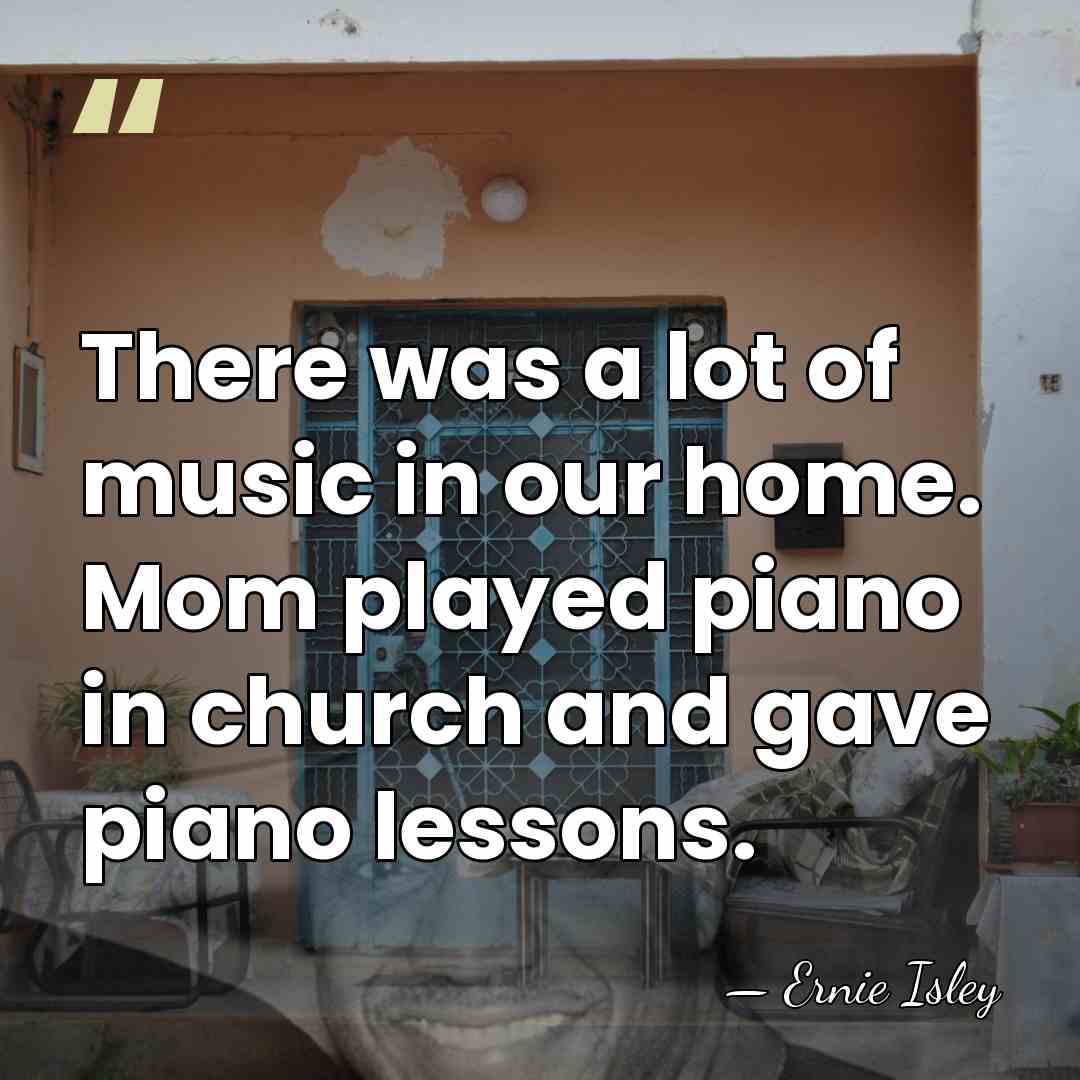 There was a lot of music in our home. Mom played piano&hellip; - Ernie Isley