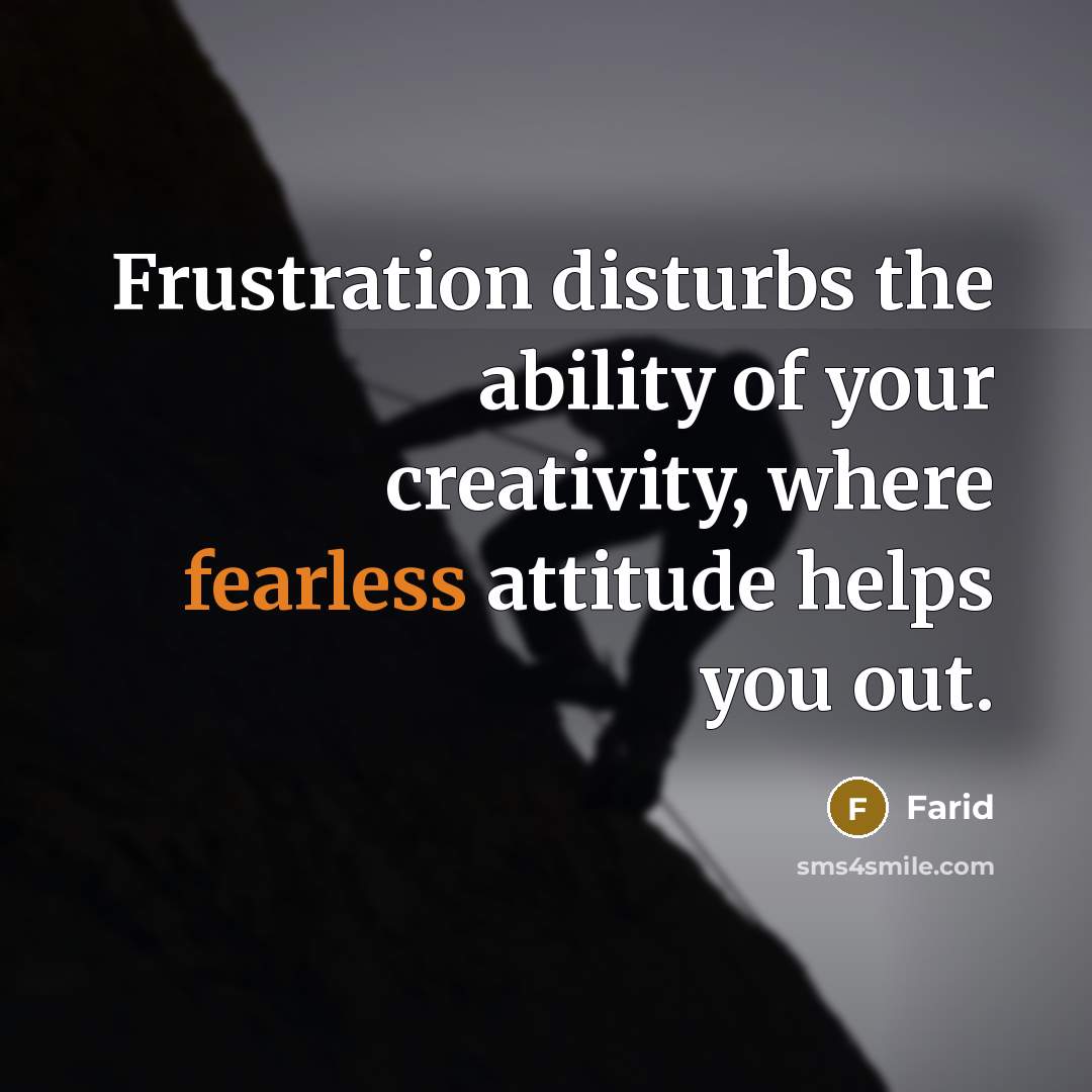 “Frustration disturbs the ability of your creativity, where fearless attitude…” quote by Farid