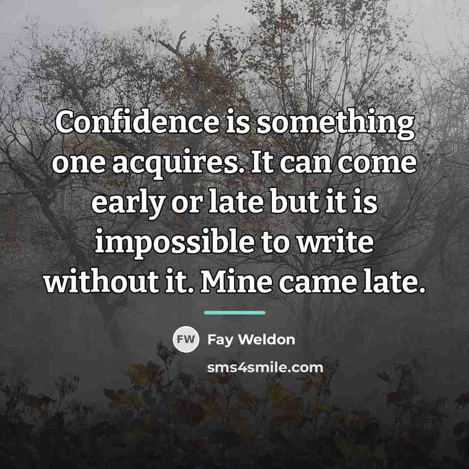 “Confidence is something one acquires. It can come early or…” quote by Fay Weldon