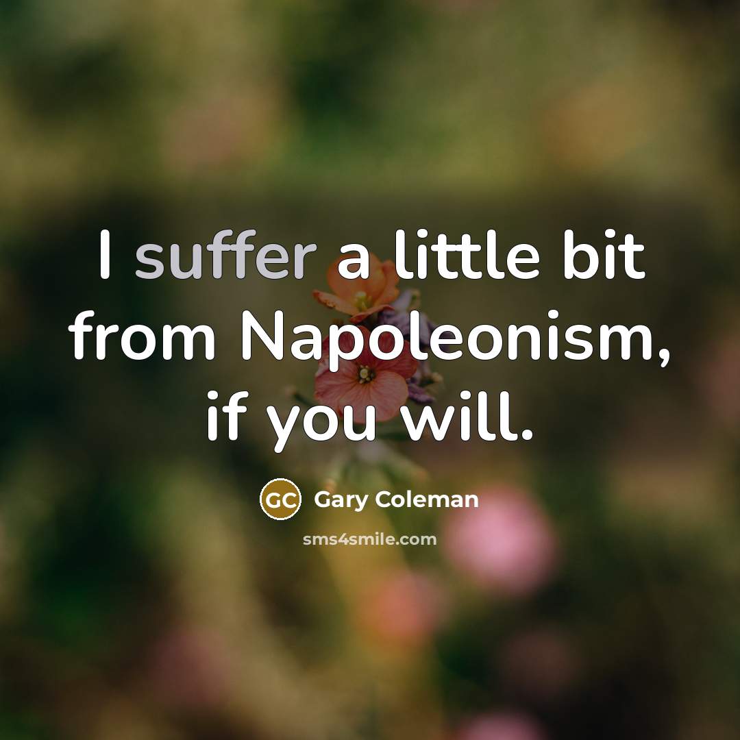 “I suffer a little bit from Napoleonism, if you will.…” quote by Gary Coleman