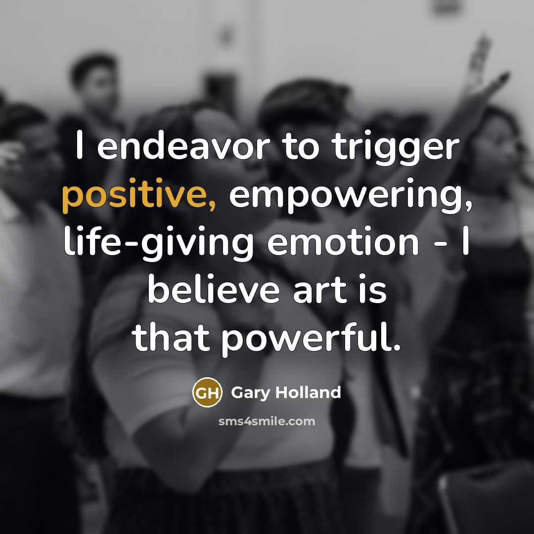 “I endeavor to trigger positive, empowering, life-giving emotion - I…” quote by Gary Holland