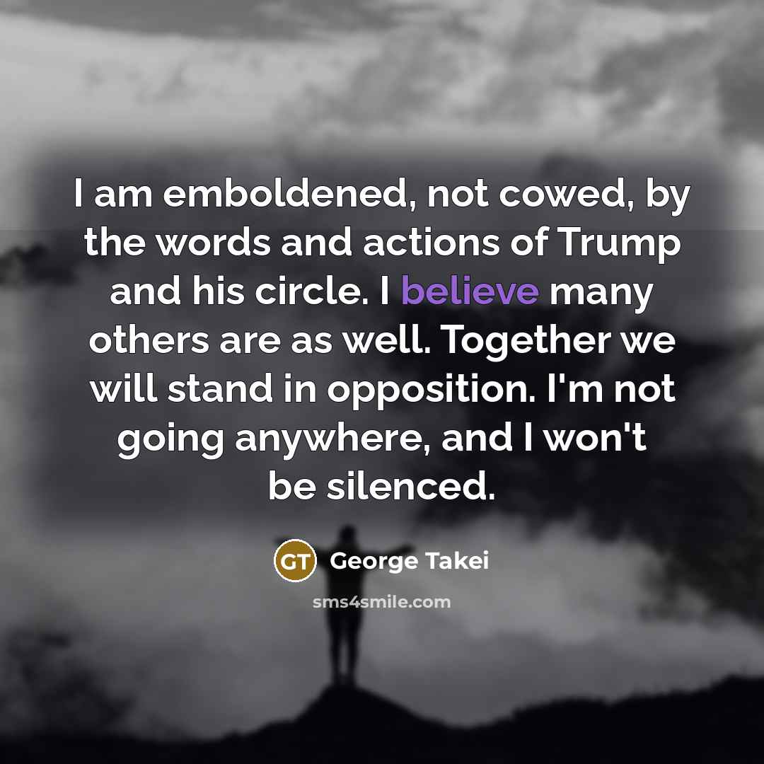 “I am emboldened, not cowed, by the words and actions…” quote by George Takei