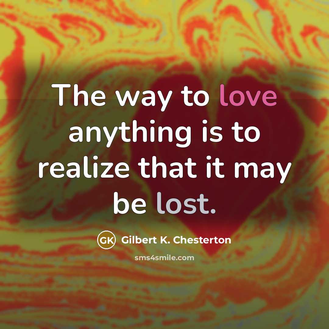 “The way to love anything is to realize that it…” quote by Gilbert K. Chesterton