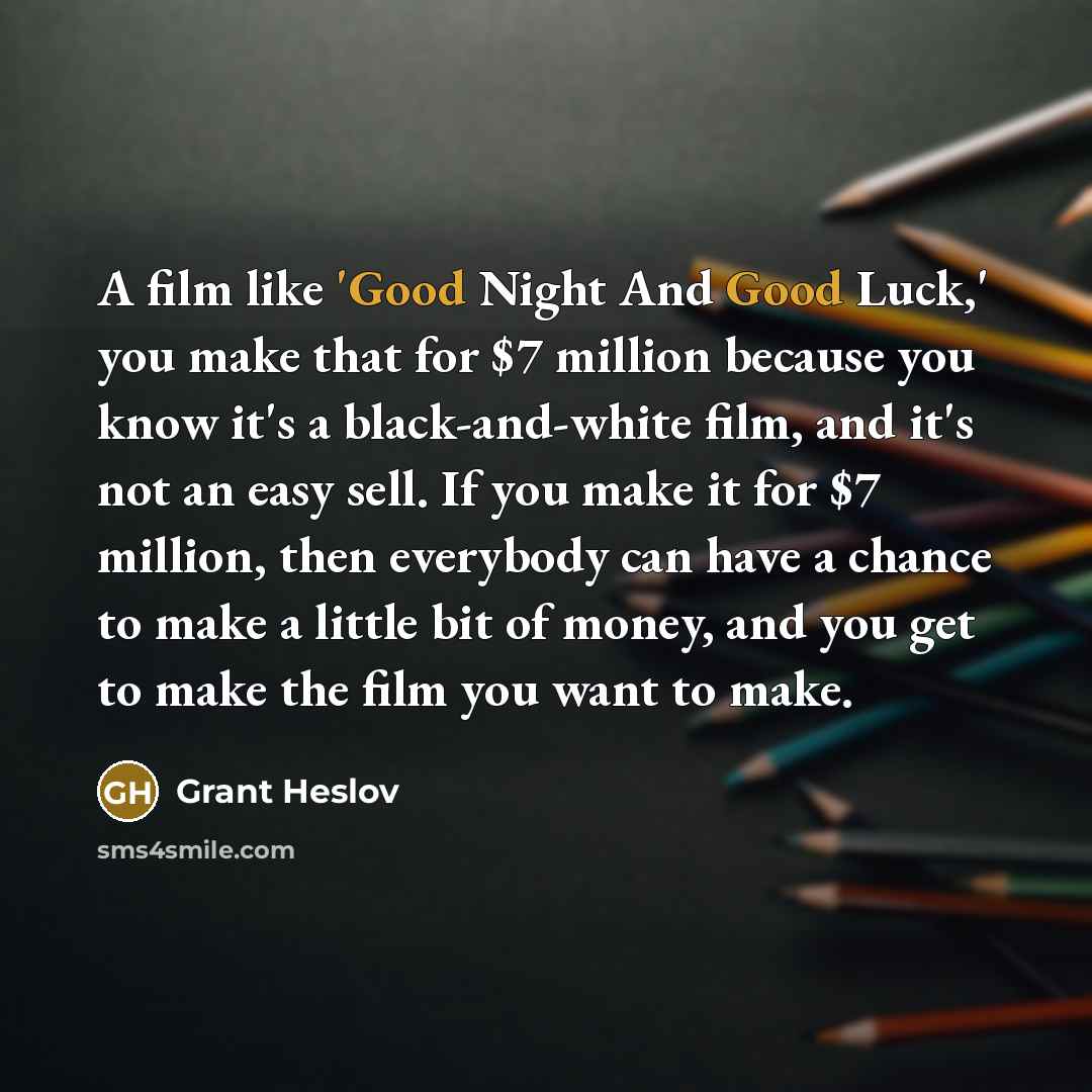 “A film like 'Good Night And Good Luck,' you make…” quote by Grant Heslov