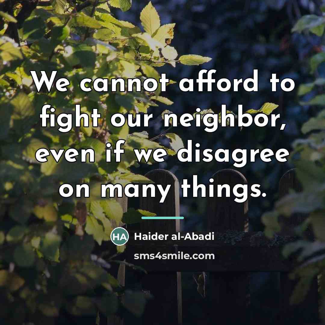 “We cannot afford to fight our neighbor, even if we…” quote by Haider al-Abadi