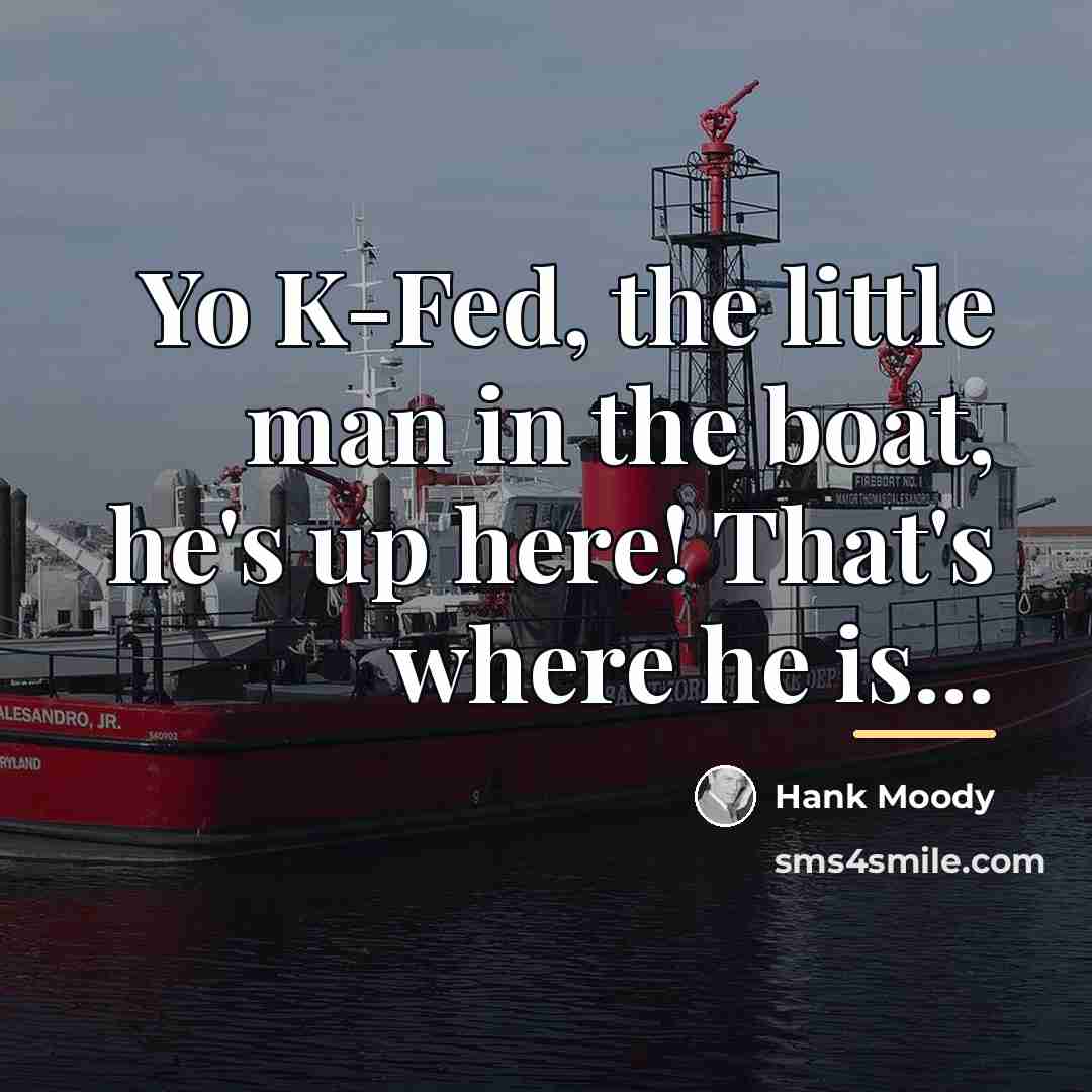 “Yo K-Fed, the little man in the boat, he's up…” quote by Hank Moody
