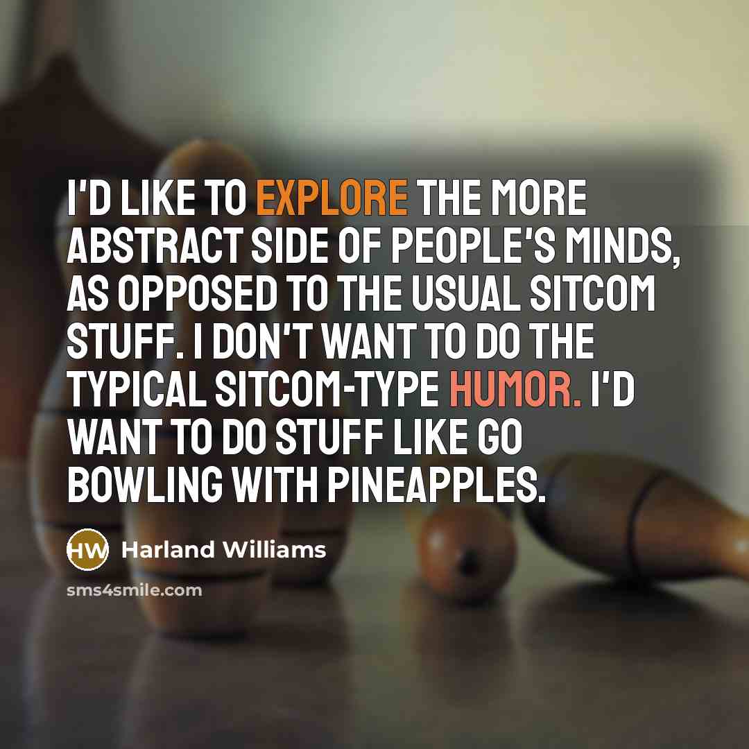 “I'd like to explore the more abstract side of people's…” quote by Harland Williams