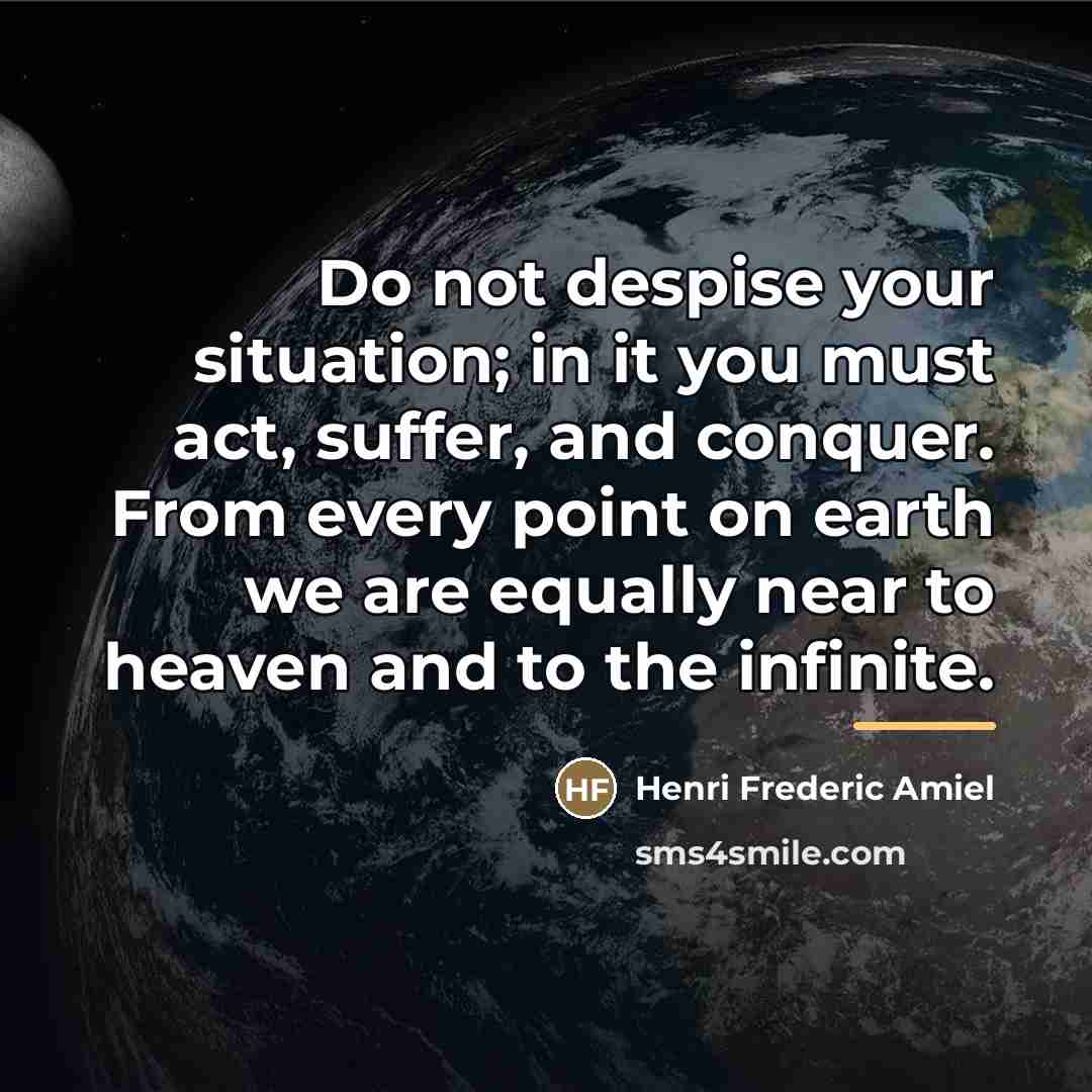 “Do not despise your situation; in it you must act,…” quote by Henri Frederic Amiel