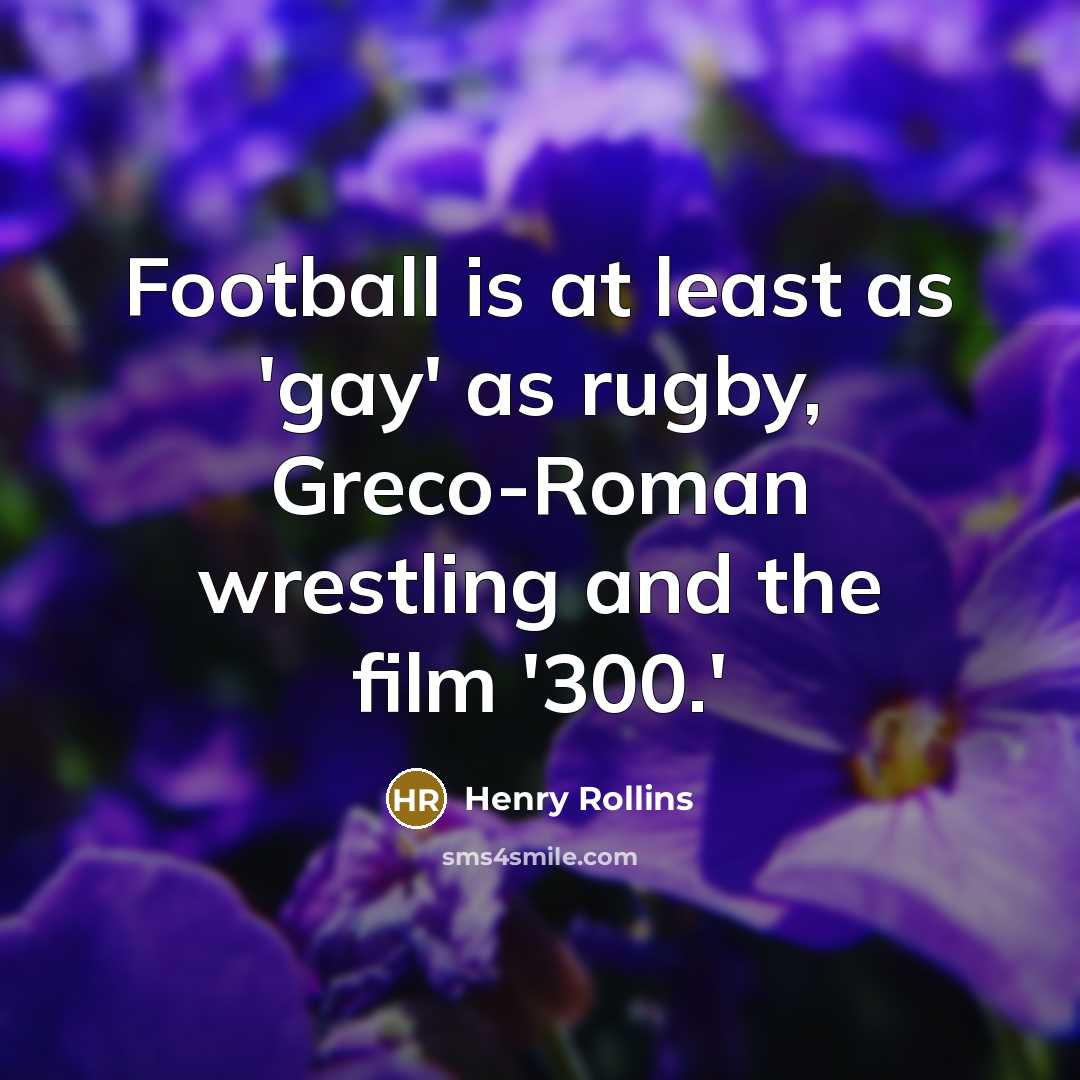 “Football is at least as 'gay' as rugby, Greco-Roman wrestling…” quote by Henry Rollins