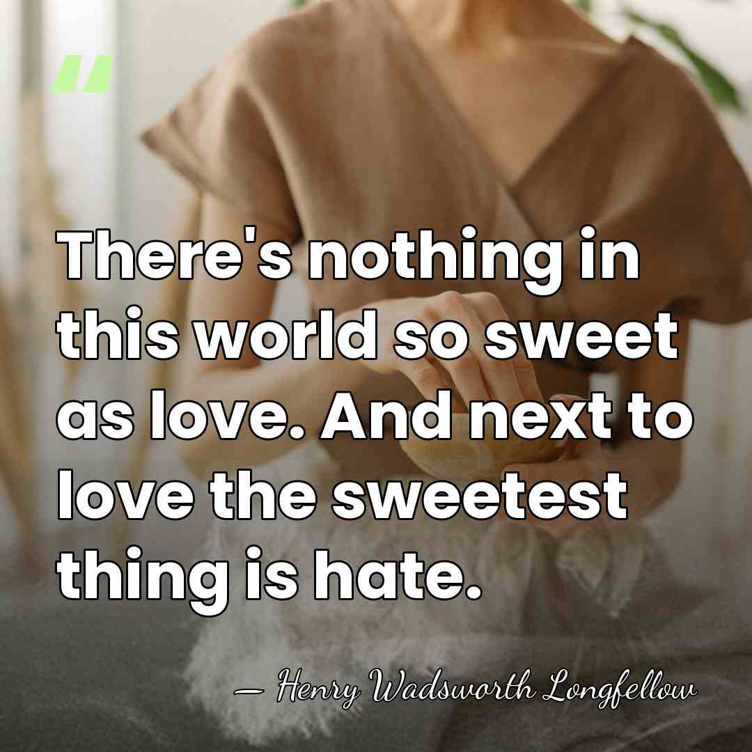 There's nothing in this world so sweet as love. And next to&hellip; - Henry Wadsworth Longfellow
