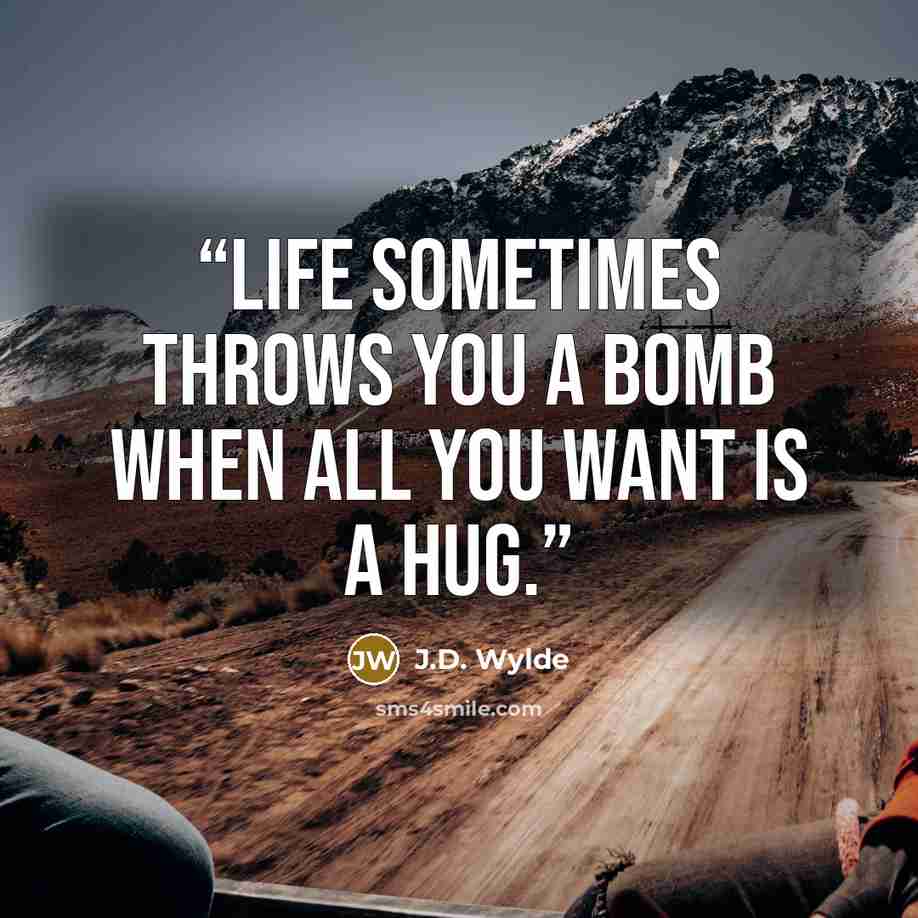 “Life sometimes throws you a bomb when all you want is a hug.” quote by J.D. Wylde