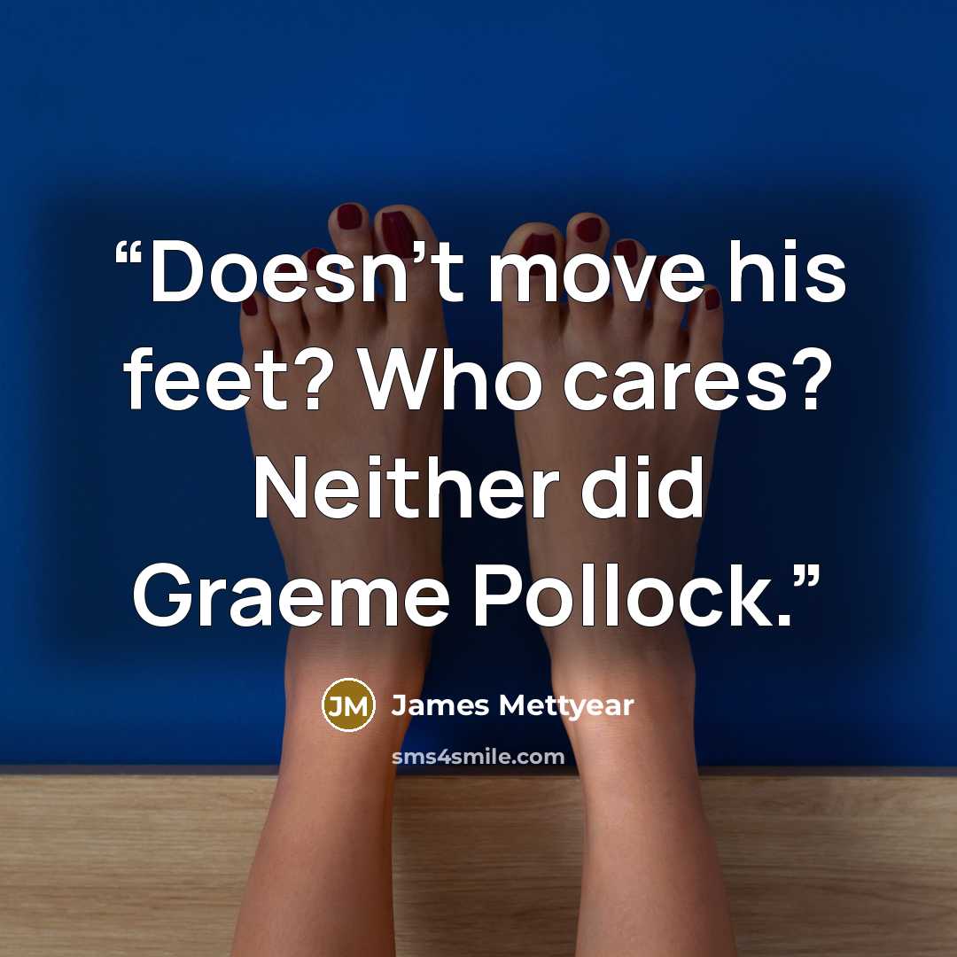 “Doesn’t move his feet? Who cares? Neither did Graeme Pollock.” quote by James Mettyear