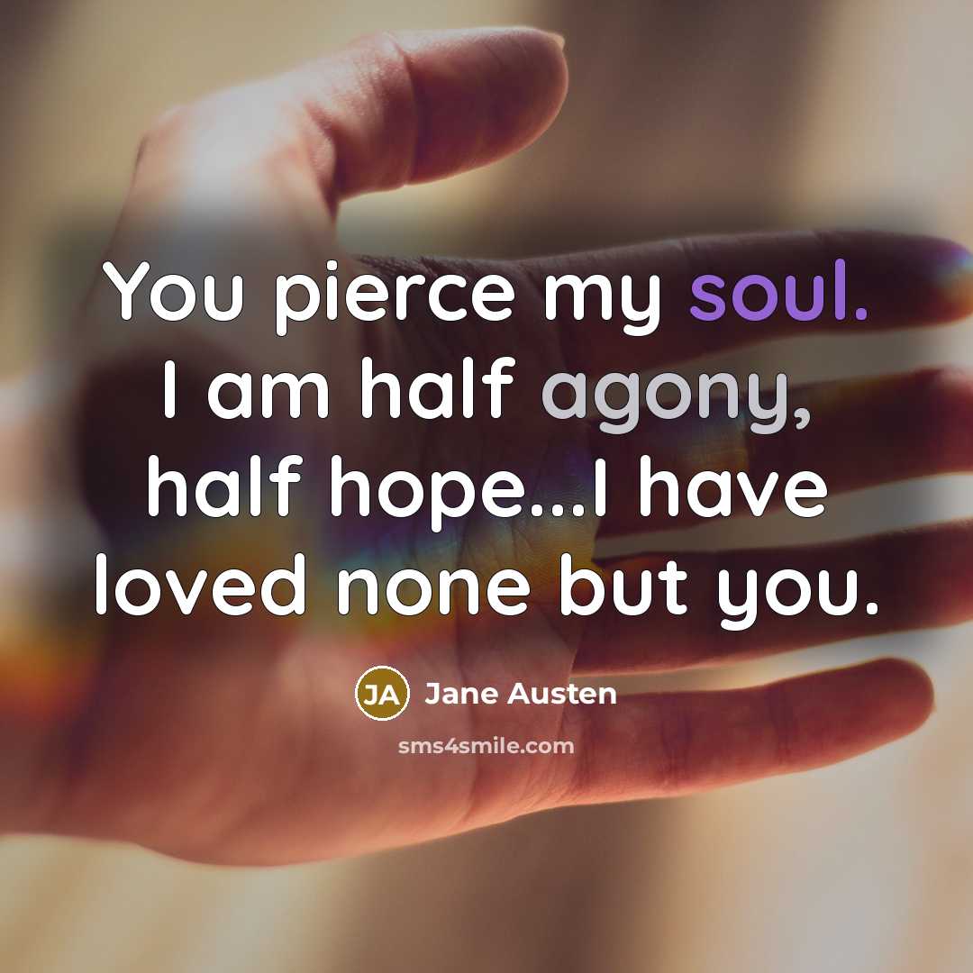 “You pierce my soul. I am half agony, half hope...I have loved none but you.” quote by Jane Austen