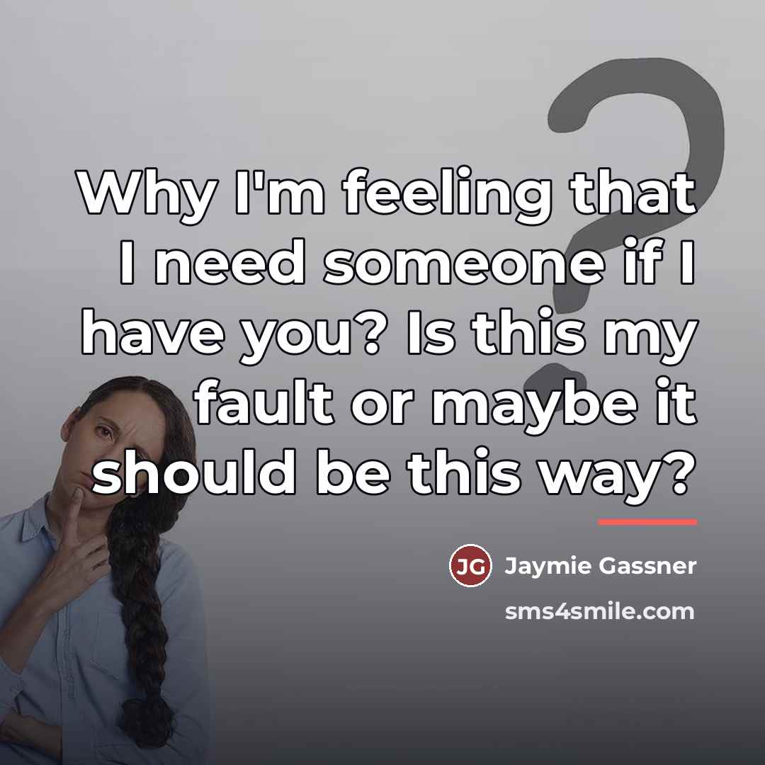 “Why I'm feeling that I need someone if I have…” quote by Jaymie Gassner