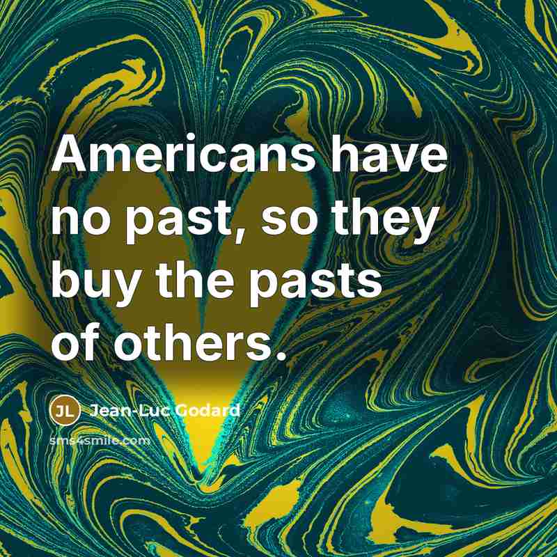 “Americans have no past, so they buy the pasts of others.” quote by Jean-Luc Godard