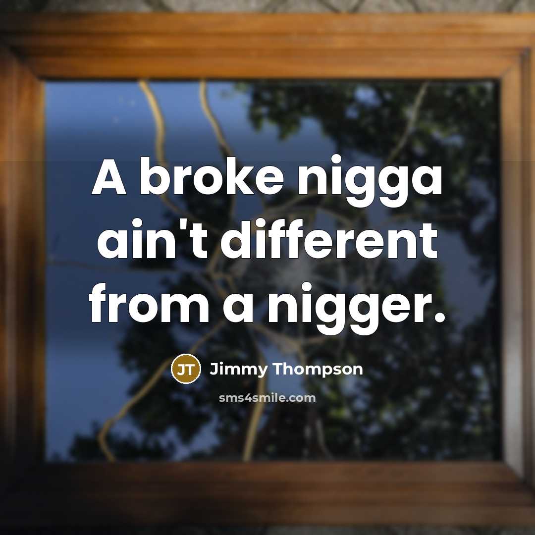 “A broke nigga ain't different from a nigger.” quote by Jimmy Thompson