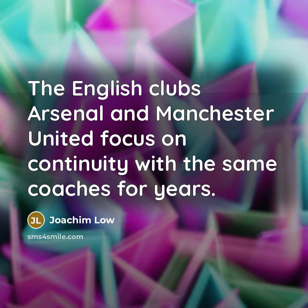 “The English clubs Arsenal and Manchester United focus on continuity…” quote by Joachim Low