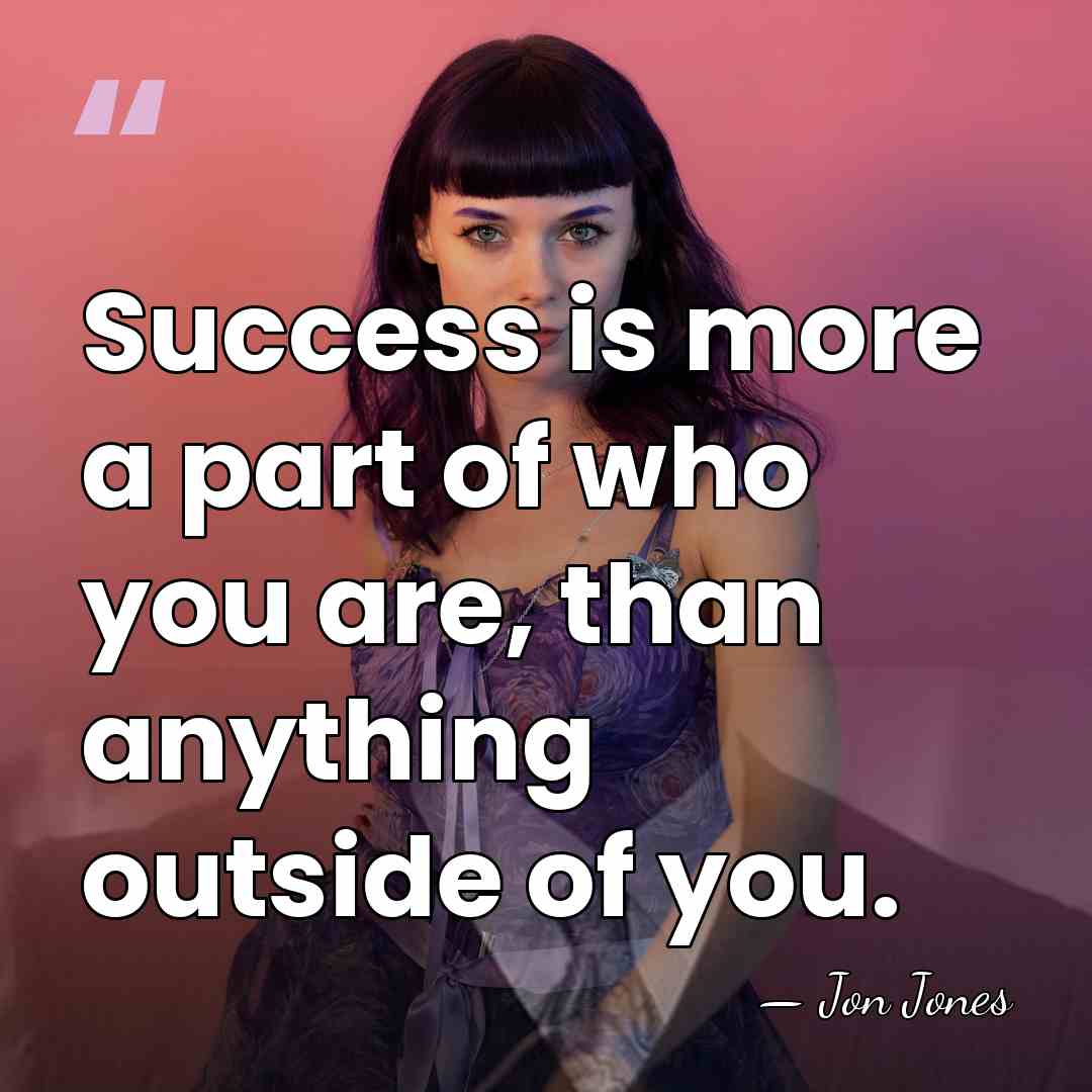 Success is more a part of who you are, than anything outside&hellip; - Jon Jones