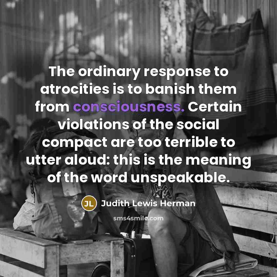 “The ordinary response to atrocities is to banish them from…” quote by Judith Lewis Herman