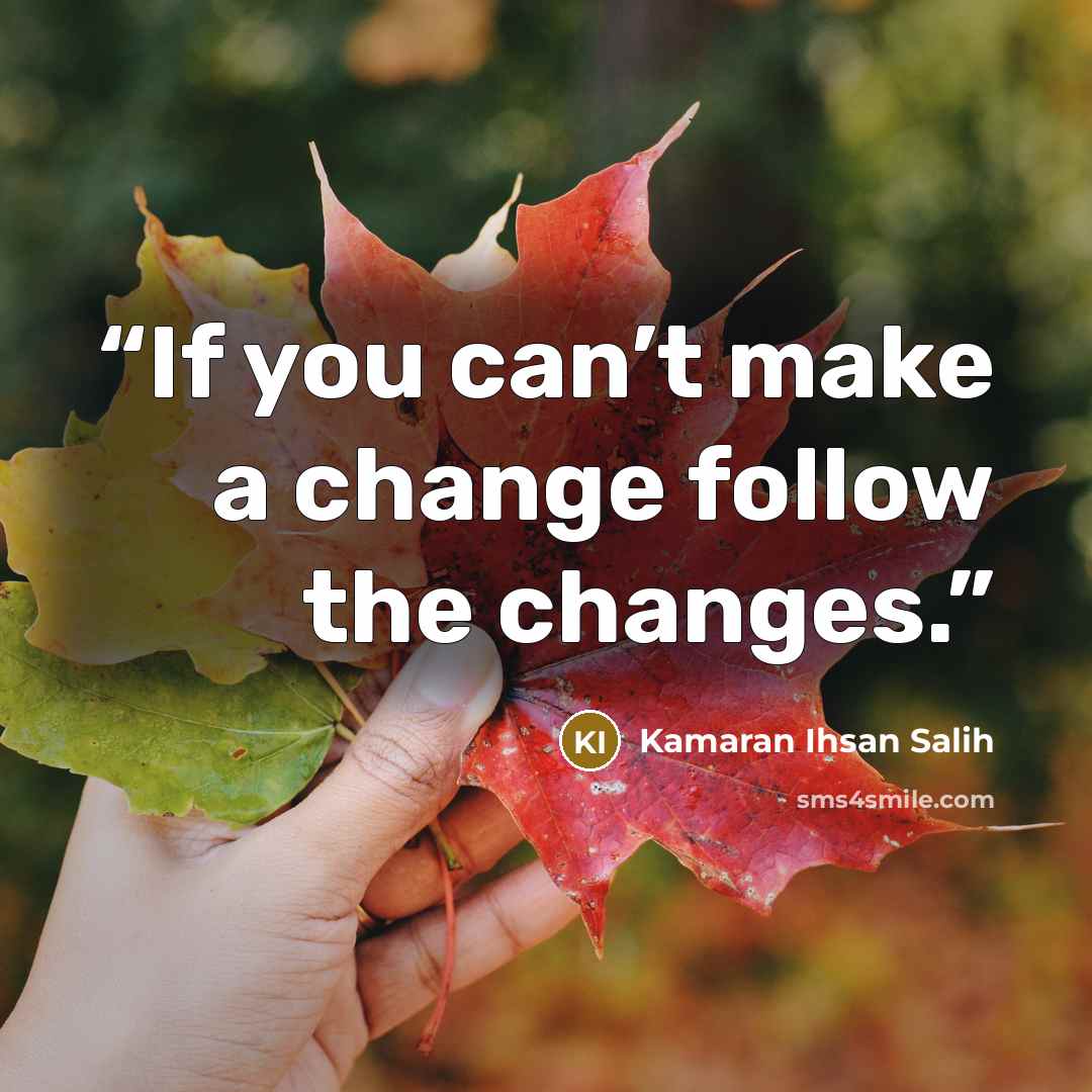 “If you can’t make a change follow the changes.” quote by Kamaran Ihsan Salih
