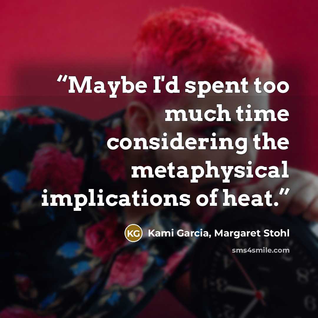 “Maybe I'd spent too much time considering the metaphysical implications of heat.” quote by Kami Garcia, Margaret Stohl